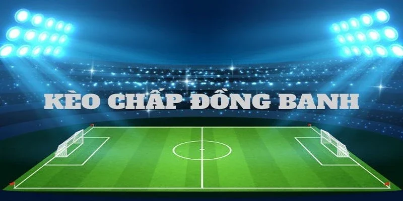 Đặc điểm tạo ra sự khác biệt của kèo đồng banh