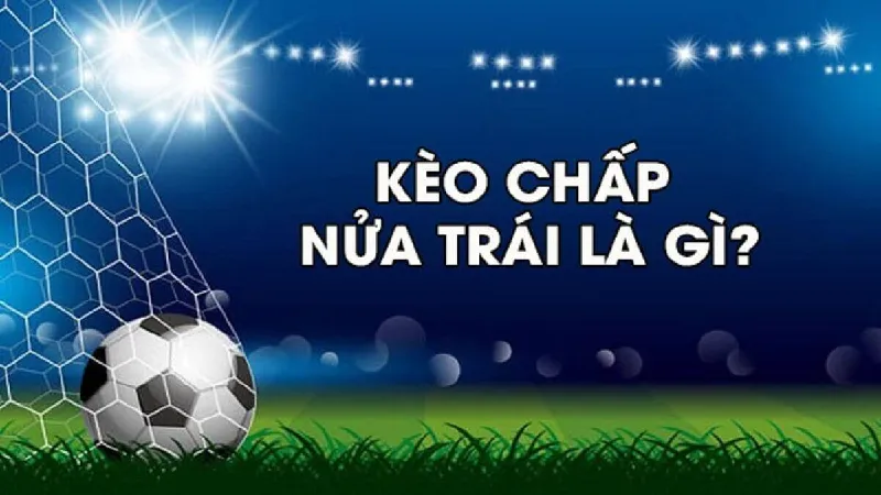 Khái niệm cơ bản về kèo chấp nửa trái là gì